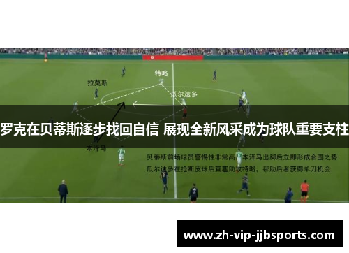 罗克在贝蒂斯逐步找回自信 展现全新风采成为球队重要支柱