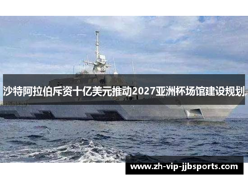 沙特阿拉伯斥资十亿美元推动2027亚洲杯场馆建设规划